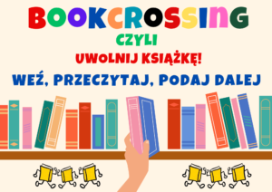 Grafika promująca bookcrossing. U góry znajduje się kolorowy napis „BOOKCROSSING”, pod nim zielony tekst „czyli”, a dalej czerwony napis „Uwolnij książkę!”. Niżej widnieje hasło „Weź, przeczytaj, podaj dalej” w niebieskim kolorze. Centralną część zajmuje ilustracja półki z książkami w różnych kolorach, z której widoczna dłoń sięga po jedną z książek. Na dole znajdują się małe, żółte, rysunkowe książeczki z uśmiechniętymi buźkami, wyglądające jak maszerujące.